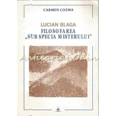Lucian Blaga. Filosofarea Sub Specia Misterului - Carmen Cozma