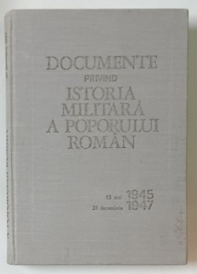 DOCUMENTE PRIVIND ISTORIA MILITARA A POPORULUI ROMAN , 13 MAI 1945 - 31 DECEMBRIE 1947 , 1988 foto