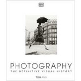 Photography: The Definitive Visual History, Tom Ang
