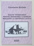 SOLUTII TEHNOLOGICE PENTRU REPARAREA CLADIRILOR REALIZATE CU MATERIALE LOCALE de CONSTANTIN BUDAN , 2000