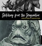 Sketching from the Imagination: Creatures &amp; Monsters