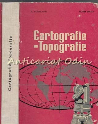 Cartografie - Topografie - Al. Sandulache, Victor Sficlea - Tiraj: 2130 Exp. foto