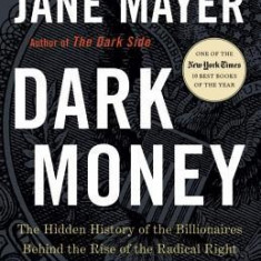 Dark Money: The Hidden History of the Billionaires Behind the Rise of the Radical Right