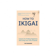 How to Ikigai: Lessons for Finding Happiness and Living Your Life's Purpose