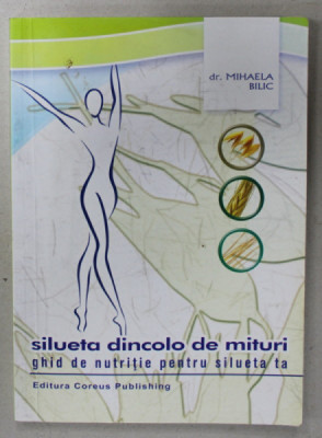 SILUETA DINCOLO DE MITURI , GHID DE NUTRITIE PENTRU SILUETA TA de Dr. MIHAELA BILIC , 2005 , DEDICATIE * foto