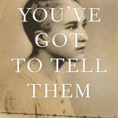 You've Got to Tell Them: A French Girl's Experience of Auschwitz and After