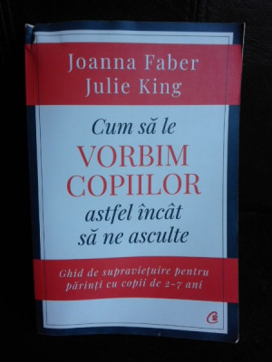 Cum sa le vorbim copiilor ca sa ne asculte, ghid de supravietuire pentru copii de 2-7 ani - Joanna Faber foto