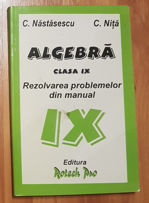 Algebra. Rezolvarea problemelor din manualul de algebra, clasa IX Nastasescu