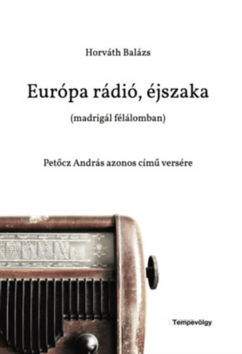 Eur&oacute;pa r&aacute;di&oacute;, &eacute;jszaka (madrig&aacute;l f&eacute;l&aacute;lomban) - Petőcz Andr&aacute;s azonos c&iacute;mű vers&eacute;re - Horv&aacute;th Bal&aacute;zs