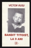 Bandit titoist, la 9 ani/ Victor Rusu