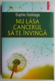 Nu lasa cancerul sa te invinga - Sophie Sabbage - Carte dezvoltare personala