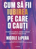 Cum sa fii iubirea pe care o cauti - Editura Litera