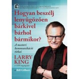 Hogyan besz&eacute;lj lenyűg&ouml;zően b&aacute;rkivel b&aacute;rhol b&aacute;rmikor? - A mesteri kommunik&aacute;ci&oacute; titkai - Larry King