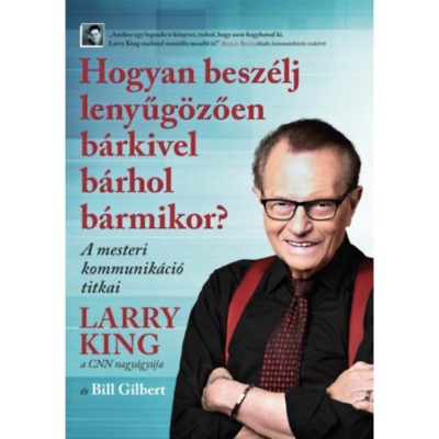 Hogyan besz&amp;eacute;lj lenyűg&amp;ouml;zően b&amp;aacute;rkivel b&amp;aacute;rhol b&amp;aacute;rmikor? - A mesteri kommunik&amp;aacute;ci&amp;oacute; titkai - Larry King foto