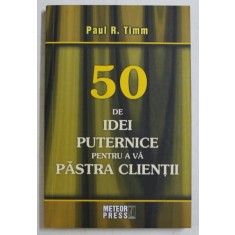 50 DE IDEI PUTERNICE PENTRU A VA PASTRA CLIENTII de PAUL R. TIMM , 2008