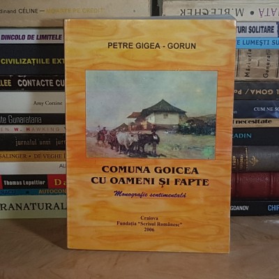 PETRE GIGEA-GORUN ~ COMUNA GOICEA CU OAMENI SI FAPTE ( MONOGRAFIE SENTIMENTALA ) , CRAIOVA , 2006 * foto