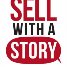 Sell with a Story: How to Capture Attention, Build Trust, and Close the Sale