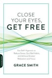 Close Your Eyes, Get Free: Use Self-Hypnosis to Reduce Stress, Quit Bad Habits, and Achieve Greater Relaxation and Focus