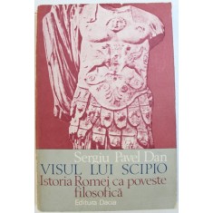 VISUL LUI SCIPIO , ISTORIA ROMEI CA POVESTE FILOSOFICA de SERGIU PAVEL DAN , 1983