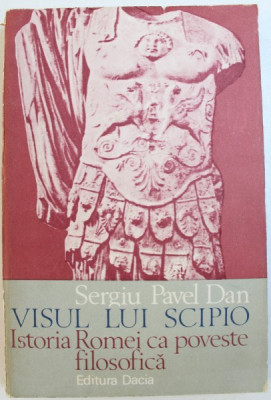 VISUL LUI SCIPIO , ISTORIA ROMEI CA POVESTE FILOSOFICA de SERGIU PAVEL DAN , 1983 foto
