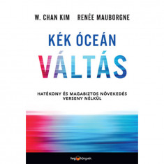 Kék óceán váltás - Hatékony és magabiztos növekedés verseny nélkül - W. Chan Kim