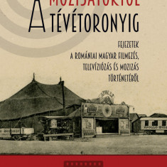 A mozisátortól a tévétoronyig - Fejezetek a romániai magyar filmezés, televiziózás és mozizás történetéből - Ferenczi Szilárd