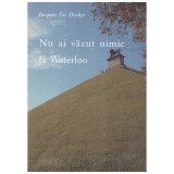 Jacques De Decker - Nu ai vazut nimic la Waterloo - 129389