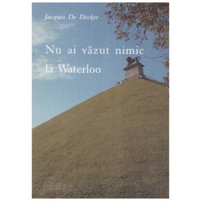 Jacques De Decker - Nu ai vazut nimic la Waterloo - 129389 foto