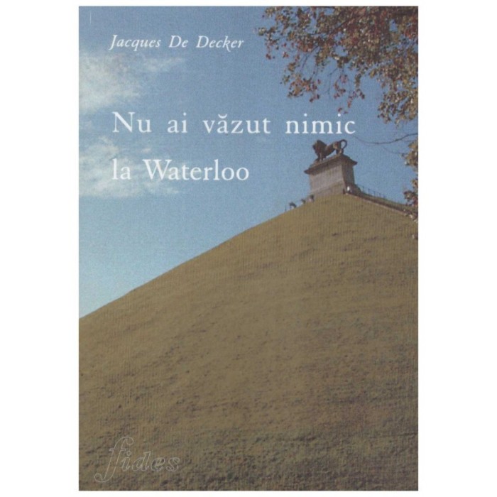 Jacques De Decker - Nu ai vazut nimic la Waterloo - 129389