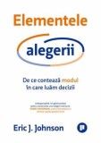 Cumpara ieftin Elementele alegerii. De ce conteaza modul in care luam decizii/Eric J. Johnson, Publica