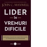 Lider in vremuri dificile. Depasirea celor mai mari provocari, cu indrazneala si incredere - John C. Maxwell