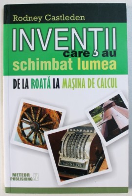 INVENTII CARE AU SCHIMBAT LUMEA - DE LA ROATA LA MASINA DE CALCUL ,VOL. I de RODNEY CASTLEDEN , 2015 foto