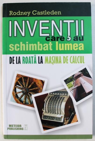 INVENTII CARE AU SCHIMBAT LUMEA - DE LA ROATA LA MASINA DE CALCUL ,VOL. I de RODNEY CASTLEDEN , 2015