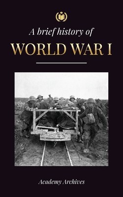The Brief History of World War 1: The Great War, Western and Eastern Front Battles, Chemical Warfare, and how Germany Lost, Leading to the Treaty of V