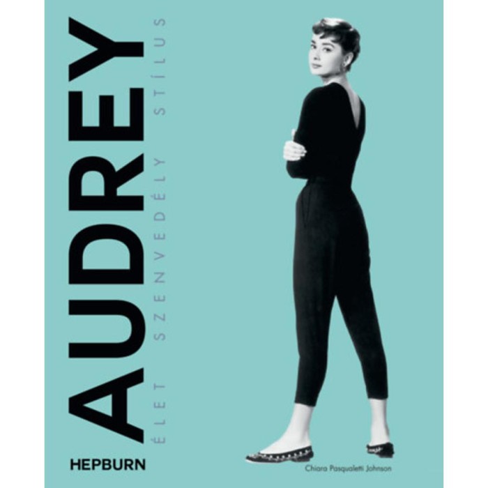 Audrey Hepburn - &Eacute;let, szenved&eacute;ly, st&iacute;lus - Chiara Pasqualetti Johnson