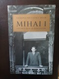 Tatiana Niculescu Bran - Mihai I ultimul rege al romanilor