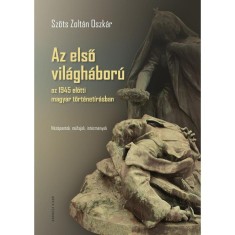 Az első vil&aacute;gh&aacute;bor&uacute; az 1945 előtti magyar t&ouml;rt&eacute;net&iacute;r&aacute;sban - N&eacute;zőpontok, műfajok, int&eacute;zm&eacute;nyek - Szőts Zolt&aacute;n Oszk&aacute;r