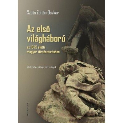 Az első vil&amp;aacute;gh&amp;aacute;bor&amp;uacute; az 1945 előtti magyar t&amp;ouml;rt&amp;eacute;net&amp;iacute;r&amp;aacute;sban - N&amp;eacute;zőpontok, műfajok, int&amp;eacute;zm&amp;eacute;nyek - Szőts Zolt&amp;aacute;n Oszk&amp;aacute;r foto