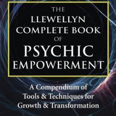 The Llewellyn Complete Book of Psychic Empowerment: A Compendium of Tools & Techniques for Growth & Transformation