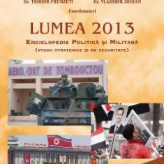 Lumea 2013. Enciclopedie politica si militara - Teodor Frunzeti, Vladimir Zodian