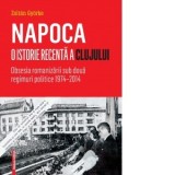 Napoca. O istorie recenta a Clujului. Obsesia romanizarii sub doua regimuri politice 1974-2014 - Gyorke Zoltan