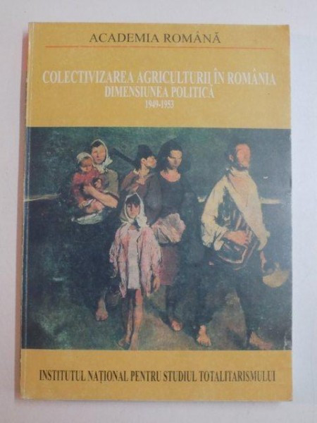 COLECTIVIZAREA AGRICULTURII IN ROMANIA , DIMENSIUNEA POLITICA VOL I. (1949  - 1953) | arhiva Okazii.ro