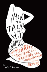 How to Talk to Hot Women: The 9 Secrets to Getting and Keeping the Woman (Women) of Your Dreams