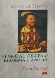 HENRIC AL VIII-LEA SI REFORMA IN ANGLIA-KEITH RANDELL-355123