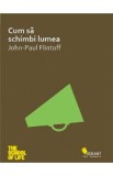 Cum sa schimbi lumea - John-Paul Flintoff