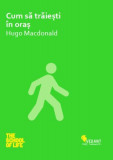 Cum să trăiești &icirc;n oraș - Paperback brosat - Hugo Macdonald - Vellant