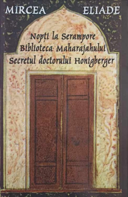 NOPTI LA SERAMPORE. BIBLIOTECA MAHARAJAHULUI. SECRETUL DOCTORULUI HONIGBERGER-MIRCEA ELIADE foto