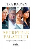 Secretele Palatului. Viata privata a Casei de Windsor - TINA BROWN, Alina Baltac