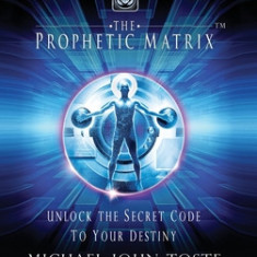 The Prophetic Matrix: Unlock the Secret Code to Your Destiny
