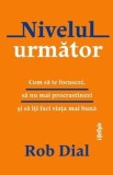 Nivelul urmator. Cum sa te focusezi, sa nu mai procrastinezi si sa iti faci viata mai buna/Rob Dial